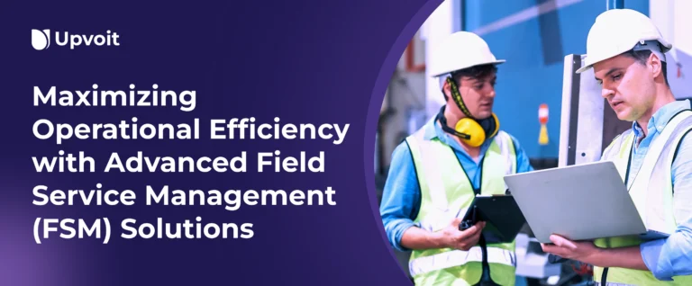 Maximizing Operational Efficiency with Advanced Field Service Management (FSM) Solutions