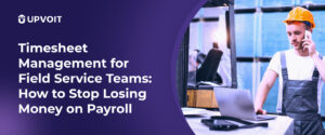 Timesheet Management for Field Service Teams_ How to Stop Losing Money on Payroll